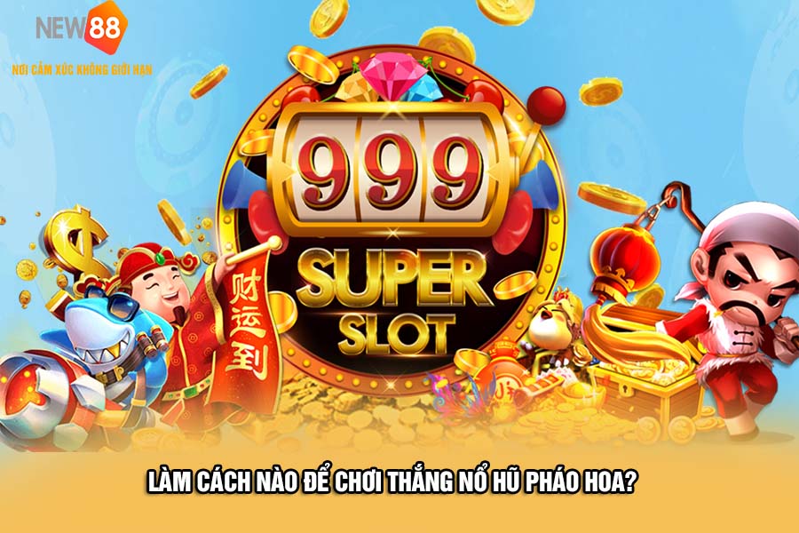 NEW88 - Nổ Hũ Pháo Hoa Nhận Vô Số Quà Giá Trị 3 nổ hũ pháo hoa